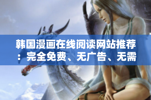 韩国漫画在线阅读网站推荐：完全免费、无广告、无需注册