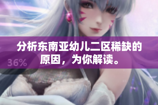 分析东南亚幼儿二区稀缺的原因，为你解读。
