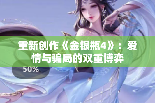 重新创作《金银瓶4》：爱情与骗局的双重博弈