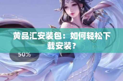 黄品汇安装包：如何轻松下载安装？