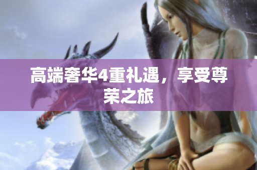 高端奢华4重礼遇，享受尊荣之旅
