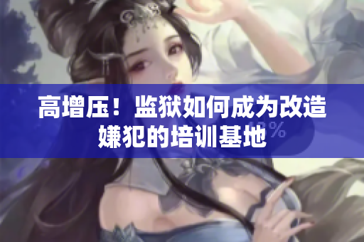 高增压！监狱如何成为改造嫌犯的培训基地