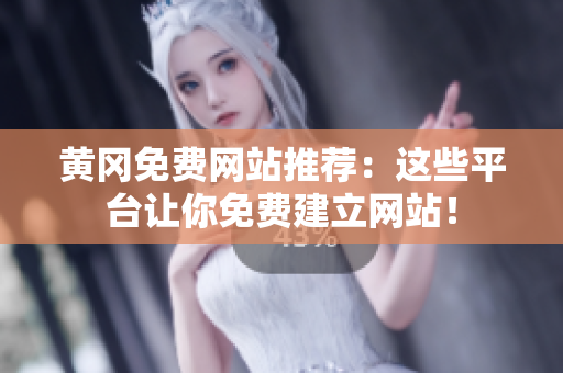 黄冈免费网站推荐：这些平台让你免费建立网站！