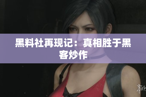 黑料社再现记：真相胜于黑客炒作