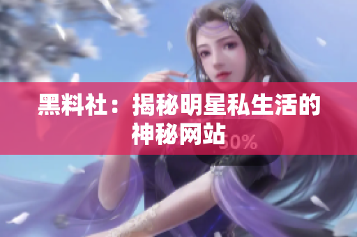黑料社：揭秘明星私生活的神秘网站