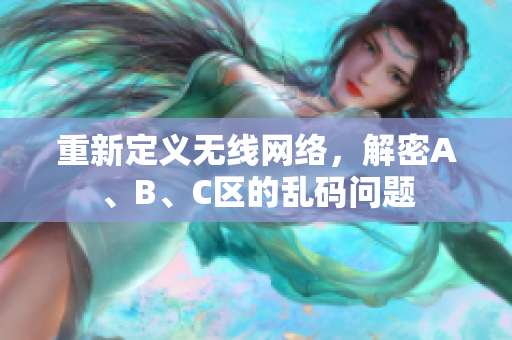 重新定义无线网络，解密A、B、C区的乱码问题
