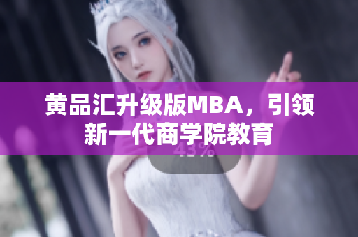 黄品汇升级版MBA，引领新一代商学院教育