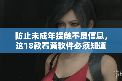 防止未成年接触不良信息，这18款看黄软件必须知道