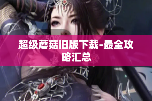 超级蘑菇旧版下载-最全攻略汇总
