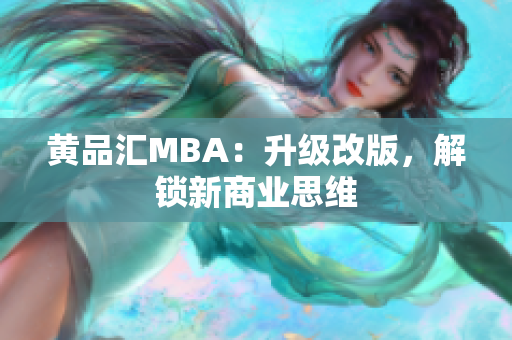 黄品汇MBA：升级改版，解锁新商业思维