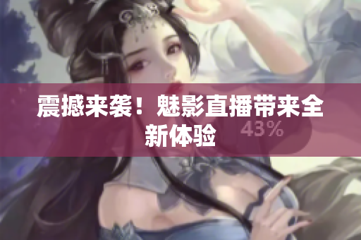 震撼来袭！魅影直播带来全新体验