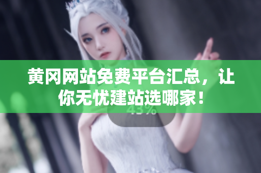 黄冈网站免费平台汇总，让你无忧建站选哪家！
