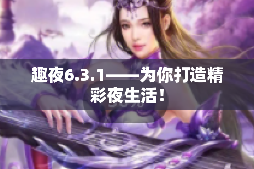 趣夜6.3.1——为你打造精彩夜生活！