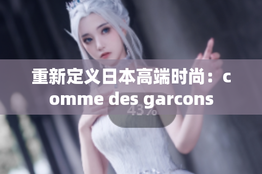 重新定义日本高端时尚：comme des garcons