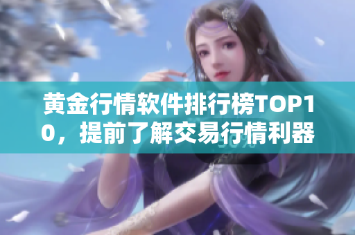 黄金行情软件排行榜TOP10，提前了解交易行情利器