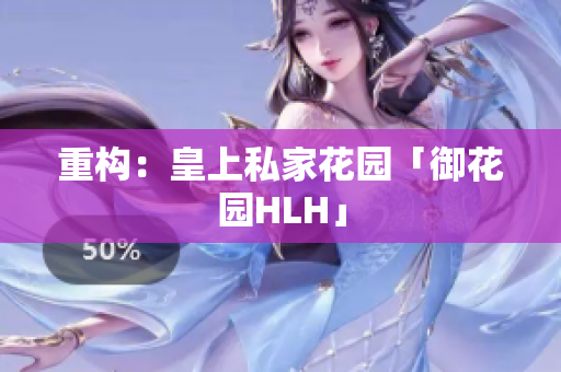 重构：皇上私家花园「御花园HLH」