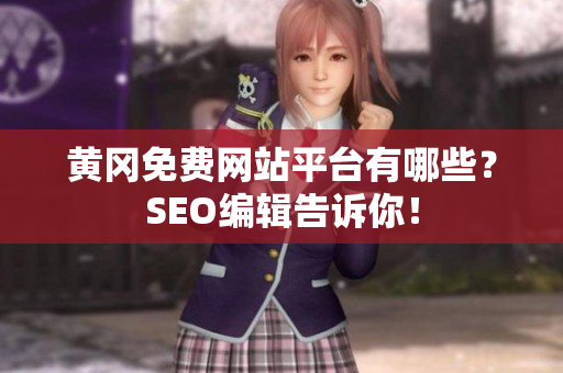 黄冈免费网站平台有哪些？SEO编辑告诉你！
