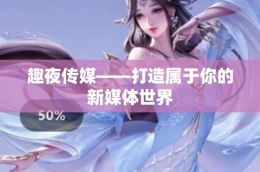 趣夜传媒——打造属于你的新媒体世界