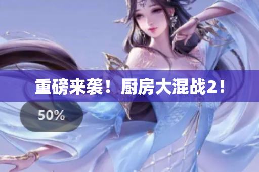 重磅来袭！厨房大混战2！