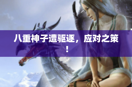 八重神子遭驱逐，应对之策！