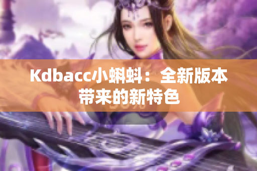 Kdbacc小蝌蚪：全新版本带来的新特色