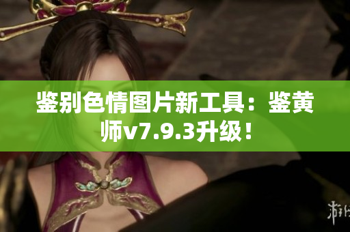 鉴别色情图片新工具：鉴黄师v7.9.3升级！