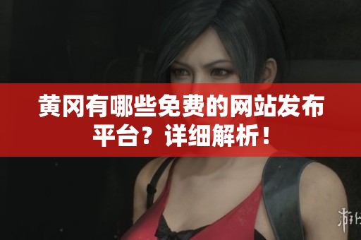 黄冈有哪些免费的网站发布平台？详细解析！