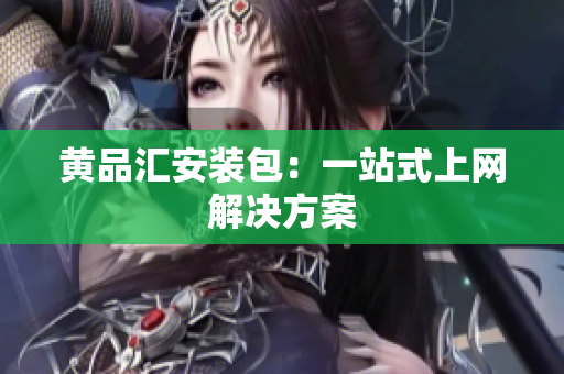 黄品汇安装包：一站式上网解决方案