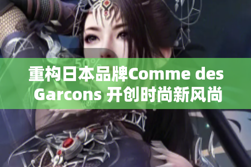 重构日本品牌Comme des Garcons 开创时尚新风尚