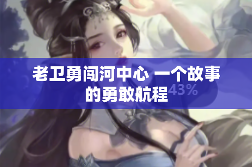 老卫勇闯河中心 一个故事的勇敢航程