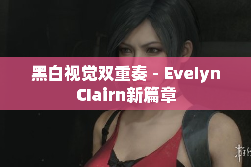 黑白视觉双重奏 - EveIynCIairn新篇章