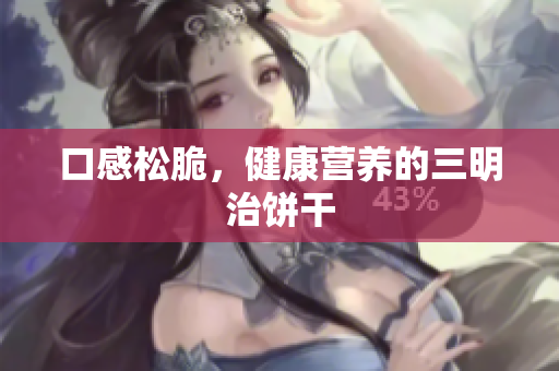 口感松脆，健康营养的三明治饼干
