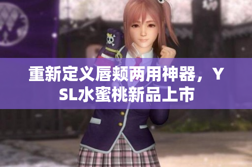 重新定义唇颊两用神器，YSL水蜜桃新品上市