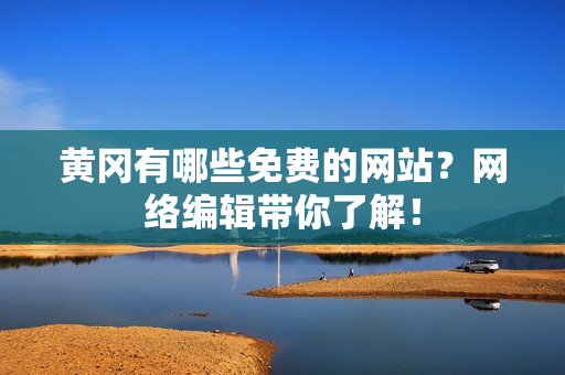 黄冈有哪些免费的网站？网络编辑带你了解！