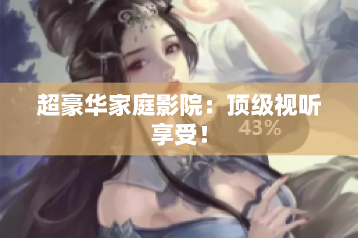 超豪华家庭影院：顶级视听享受！