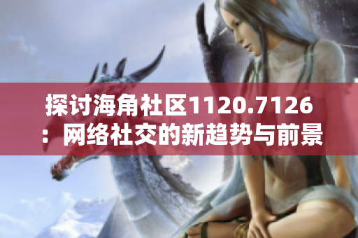 探讨海角社区1120.7126：网络社交的新趋势与前景