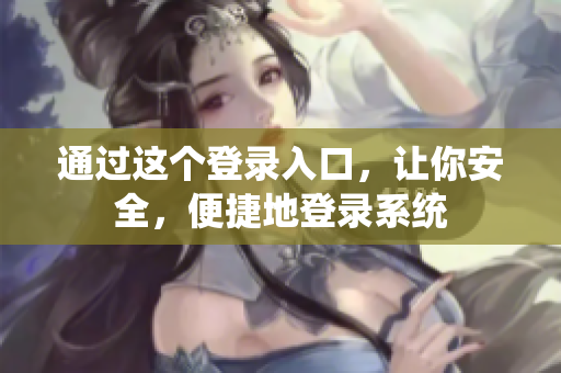 通过这个登录入口，让你安全，便捷地登录系统