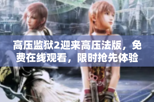 高压监狱2迎来高压法版，免费在线观看，限时抢先体验！