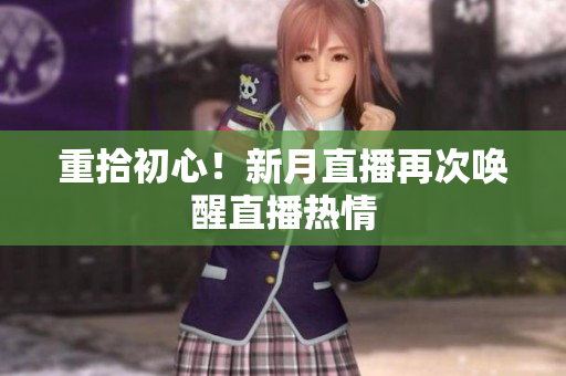 重拾初心！新月直播再次唤醒直播热情