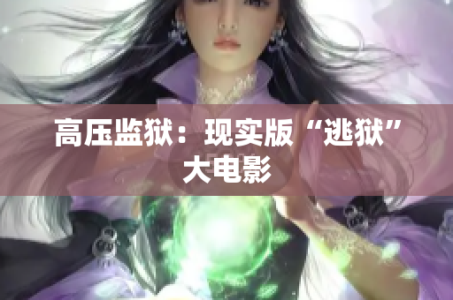 高压监狱：现实版“逃狱”大电影