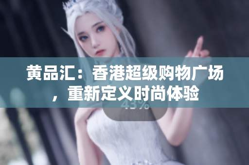 黄品汇：香港超级购物广场，重新定义时尚体验