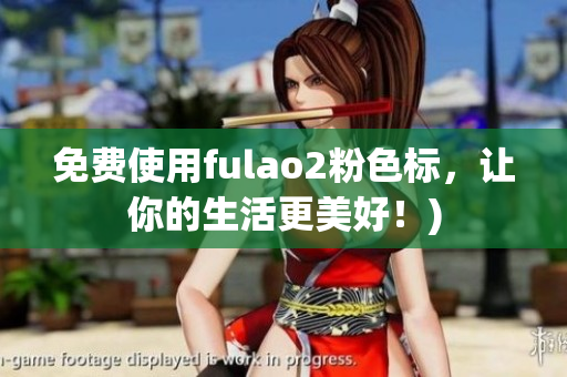 免费使用fulao2粉色标，让你的生活更美好！)