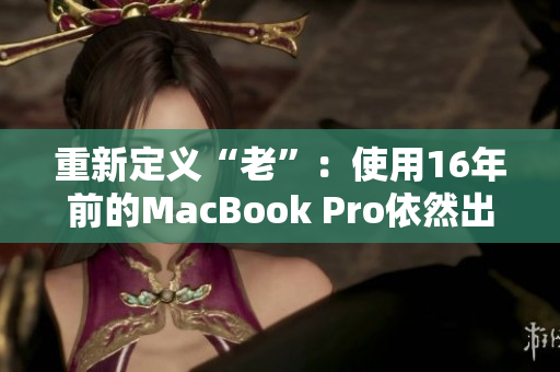 重新定义“老”：使用16年前的MacBook Pro依然出色
