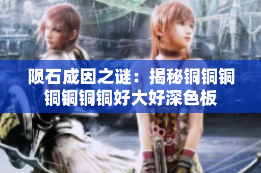 陨石成因之谜：揭秘铜铜铜铜铜铜铜好大好深色板