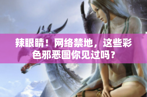 辣眼睛！网络禁地，这些彩色邪恶图你见过吗？