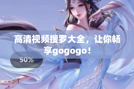 高清视频搜罗大全，让你畅享gogogo！