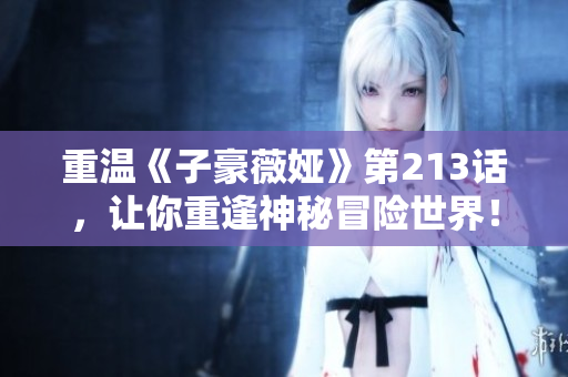 重温《子豪薇娅》第213话，让你重逢神秘冒险世界！