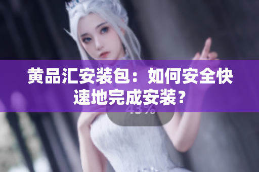 黄品汇安装包：如何安全快速地完成安装？
