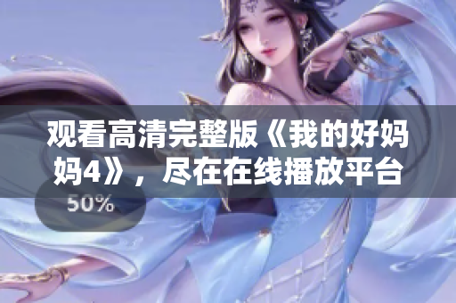 观看高清完整版《我的好妈妈4》，尽在在线播放平台
