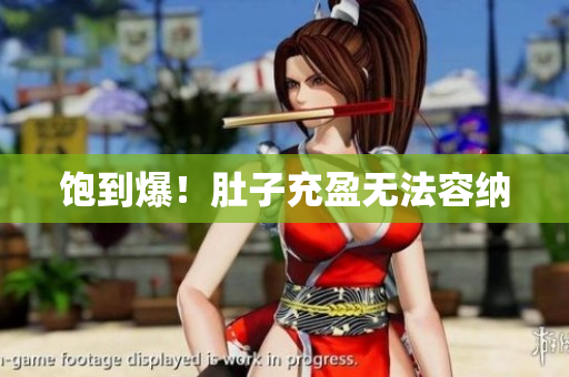 饱到爆！肚子充盈无法容纳